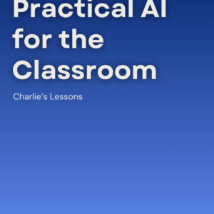 A blue gradient book cover titled “The AI Teacher’s Toolkit | Practical AI for the Classroom” with the subtitle “A Resource for Teachers” by Charlie’s Lessons. A circular logo at the bottom right reads “Charlie’s Lessons.”.